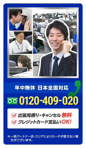 年中無休で対応　日本全国対応　0120-409-020　出張見積り・キャンセル無料　クレジットカード支払いOK！※一部パートナー店・エリアによりカードが使えない場合がございます。